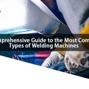 A Comprehensive Guide to the Most Common Types of Welding Machines