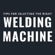 Tips for Selecting the Right Welding Machine