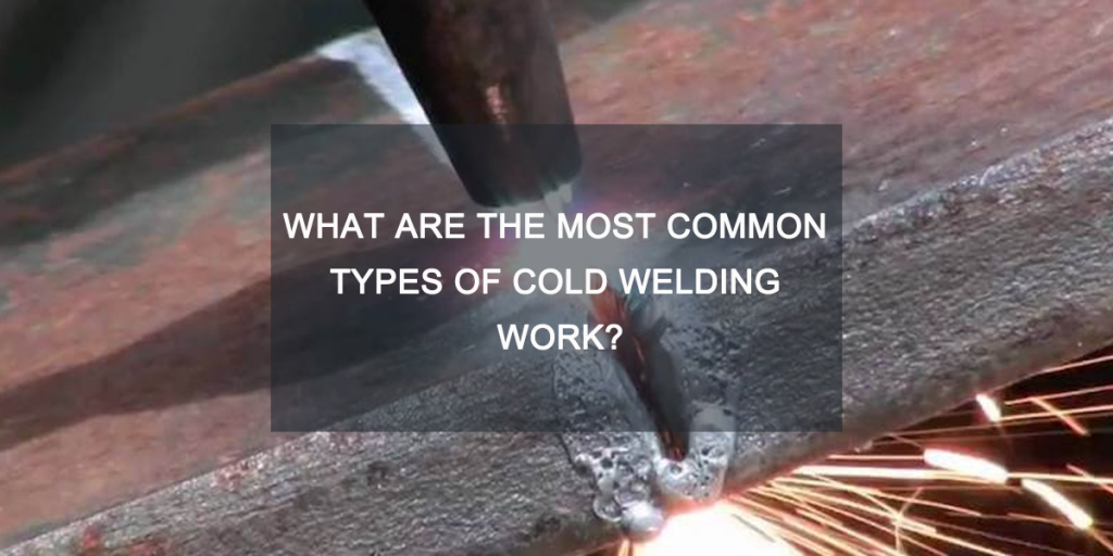 What Are the Most Common Types of cold welding Work? - Mig Welder, Mma ...